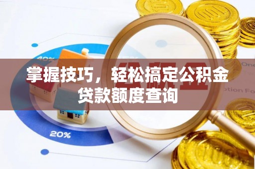 口湖掌握技巧，轻松搞定公积金贷款额度查询