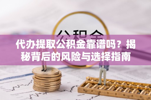 口湖代办提取公积金靠谱吗？揭秘背后的风险与选择指南