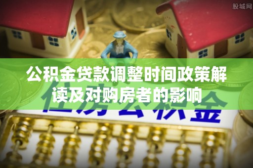 口湖公积金贷款调整时间政策解读及对购房者的影响