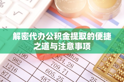 口湖解密代办公积金提取的便捷之道与注意事项