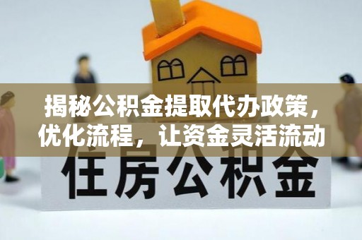 口湖揭秘公积金提取代办政策，优化流程，让资金灵活流动