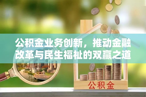 口湖公积金业务创新，推动金融改革与民生福祉的双赢之道