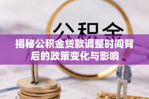 口湖揭秘公积金贷款调整时间背后的政策变化与影响