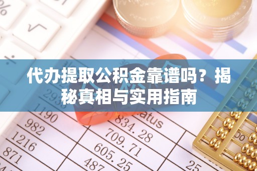 口湖代办提取公积金靠谱吗？揭秘真相与实用指南