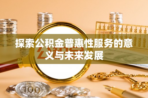 口湖探索公积金普惠性服务的意义与未来发展