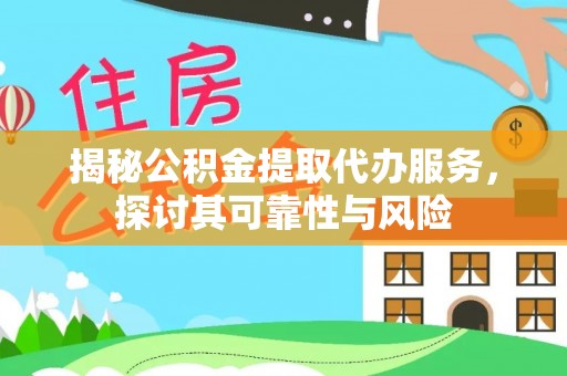 口湖揭秘公积金提取代办服务，探讨其可靠性与风险