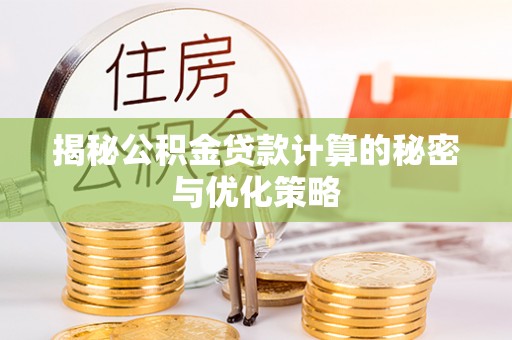口湖揭秘公积金贷款计算的秘密与优化策略