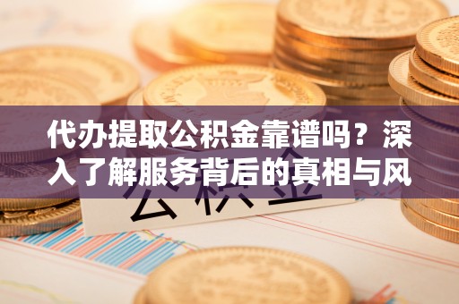 口湖代办提取公积金靠谱吗？深入了解服务背后的真相与风险