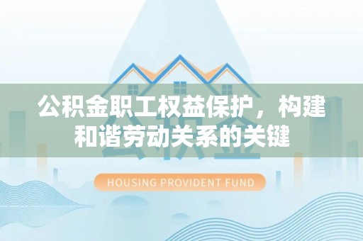 口湖公积金职工权益保护，构建和谐劳动关系的关键