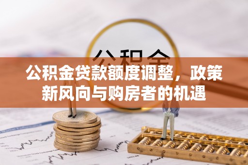 口湖公积金贷款额度调整，政策新风向与购房者的机遇