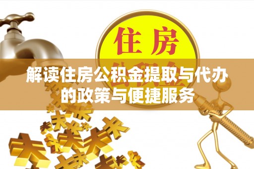 口湖解读住房公积金提取与代办的政策与便捷服务