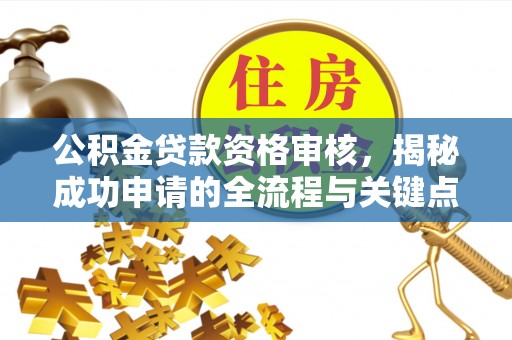 口湖公积金贷款资格审核，揭秘成功申请的全流程与关键点