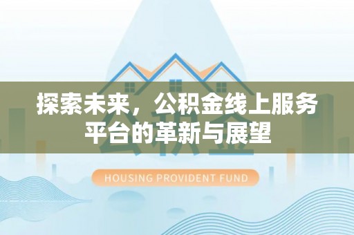 口湖探索未来，公积金线上服务平台的革新与展望