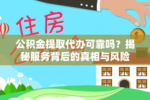 口湖公积金提取代办可靠吗？揭秘服务背后的真相与风险