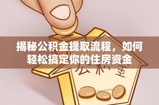 口湖揭秘公积金提取流程，如何轻松搞定你的住房资金