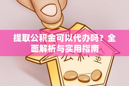 口湖提取公积金可以代办吗？全面解析与实用指南