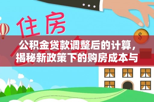 口湖公积金贷款调整后的计算，揭秘新政策下的购房成本与规划策略