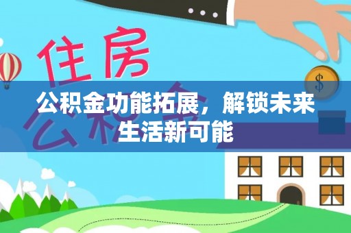 口湖公积金功能拓展，解锁未来生活新可能