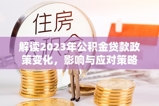 口湖解读2023年公积金贷款政策变化，影响与应对策略