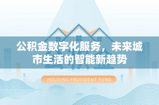 口湖公积金数字化服务，未来城市生活的智能新趋势