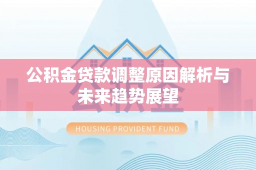 口湖公积金贷款调整原因解析与未来趋势展望