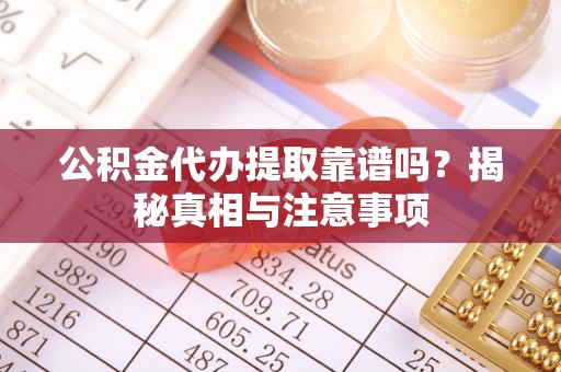 口湖公积金代办提取靠谱吗？揭秘真相与注意事项