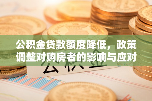 口湖公积金贷款额度降低，政策调整对购房者的影响与应对策略