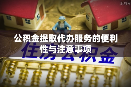 口湖公积金提取代办服务的便利性与注意事项