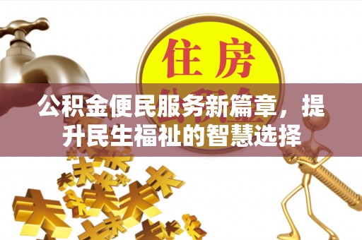 口湖公积金便民服务新篇章，提升民生福祉的智慧选择
