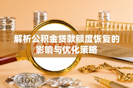 口湖解析公积金贷款额度恢复的影响与优化策略