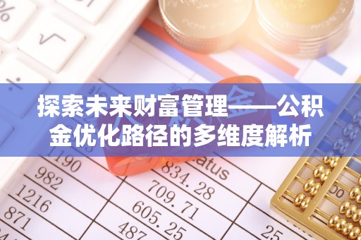 口湖探索未来财富管理——公积金优化路径的多维度解析