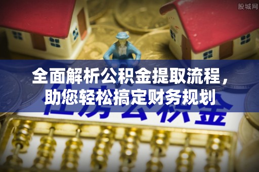 口湖全面解析公积金提取流程，助您轻松搞定财务规划