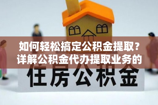 口湖如何轻松搞定公积金提取？详解公积金代办提取业务的便捷之道