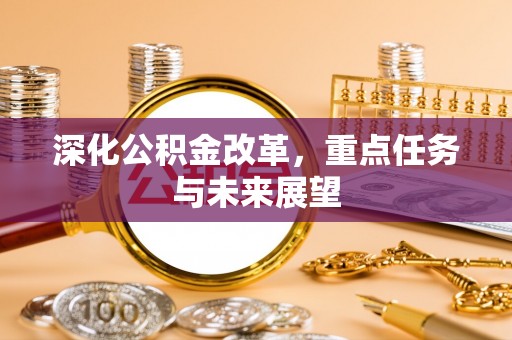 口湖深化公积金改革，重点任务与未来展望