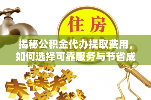 口湖揭秘公积金代办提取费用，如何选择可靠服务与节省成本