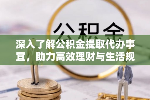 口湖深入了解公积金提取代办事宜，助力高效理财与生活规划