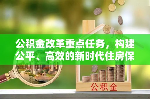 口湖公积金改革重点任务，构建公平、高效的新时代住房保障体系