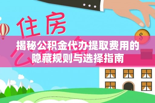 口湖揭秘公积金代办提取费用的隐藏规则与选择指南