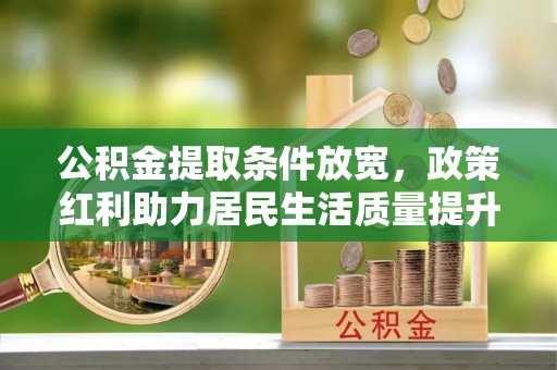 口湖公积金提取条件放宽，政策红利助力居民生活质量提升