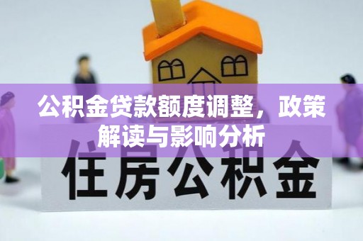 口湖公积金贷款额度调整，政策解读与影响分析