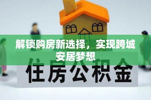 口湖解锁购房新选择，实现跨城安居梦想