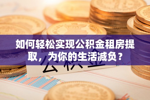 口湖如何轻松实现公积金租房提取，为你的生活减负？
