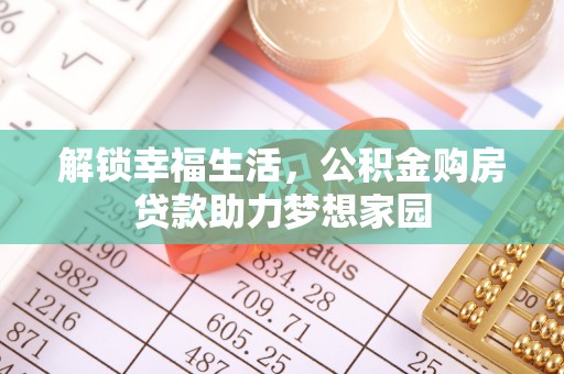 口湖解锁幸福生活，公积金购房贷款助力梦想家园
