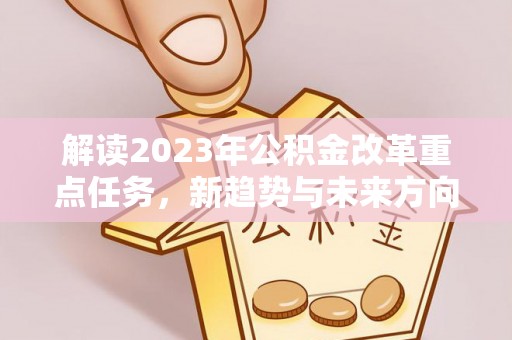 口湖解读2023年公积金改革重点任务，新趋势与未来方向