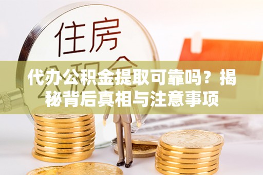 口湖代办公积金提取可靠吗？揭秘背后真相与注意事项