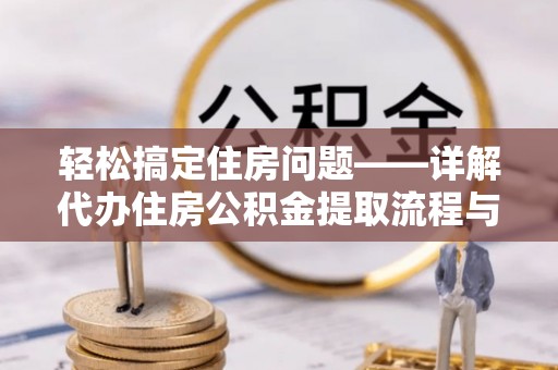 口湖轻松搞定住房问题——详解代办住房公积金提取流程与技巧