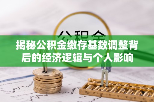 口湖揭秘公积金缴存基数调整背后的经济逻辑与个人影响