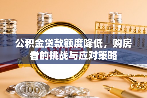 口湖公积金贷款额度降低，购房者的挑战与应对策略