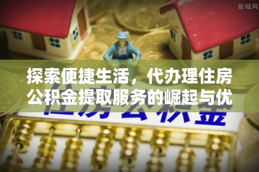 口湖探索便捷生活，代办理住房公积金提取服务的崛起与优势