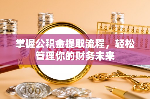口湖掌握公积金提取流程，轻松管理你的财务未来